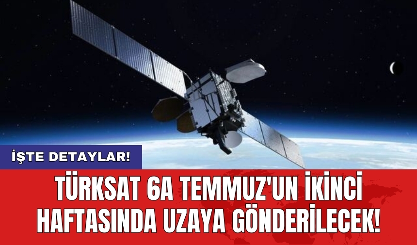 TÜRKSAT 6A Temmuz'un ikinci haftasında uzaya gönderilecek!