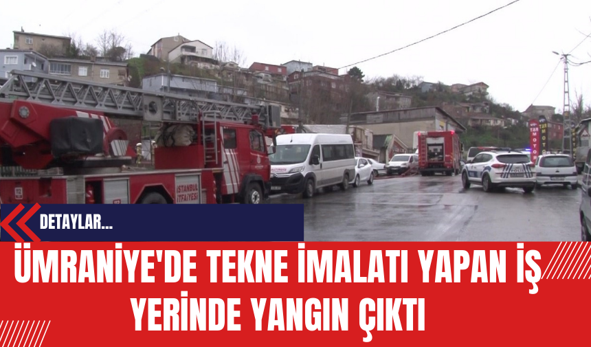 Ümraniye'de Tekne İmalatı Yapan İş Yerinde Yangın Çıktı