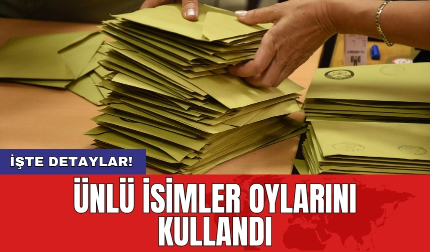 Ünlü isimler oylarını böyle kullandı