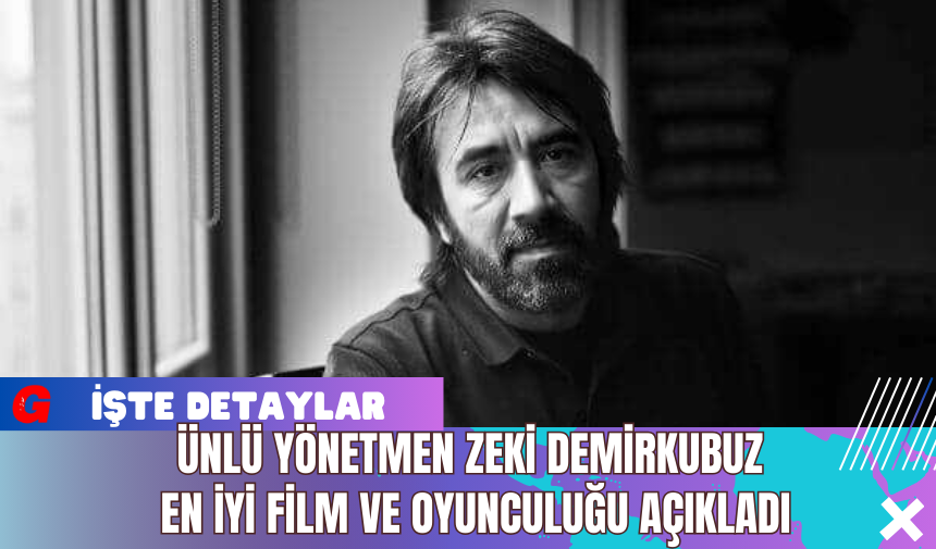 Ünlü Yönetmen Zeki Demirkubuz En İyi Film ve Oyunculuğu Açıkladı