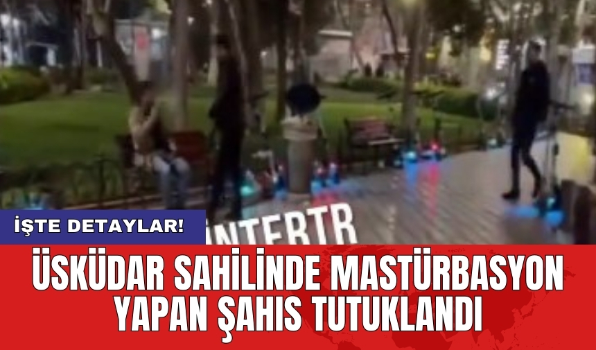 Üsküdar sahilinde mast*rbasyon yapan şahıs tutuklandı