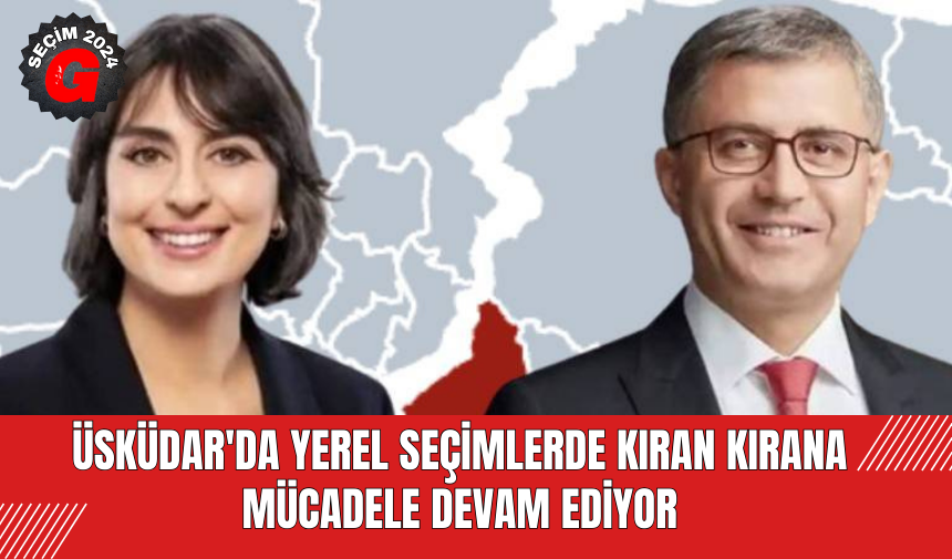 Üsküdar'da Yerel Seçimlerde Kıran Kırana Mücadele Devam Ediyor