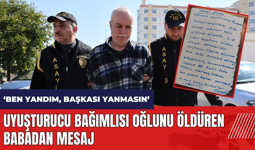 Uy*şturucu bağımlısı oğlunu öldürmüştü: Ben yandım, başkası yanmasın