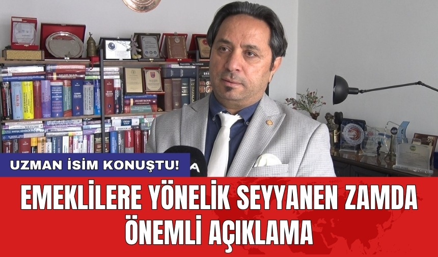 Uzman isim konuştu!  Emeklilere yönelik seyyanen zamda önemli açıklama