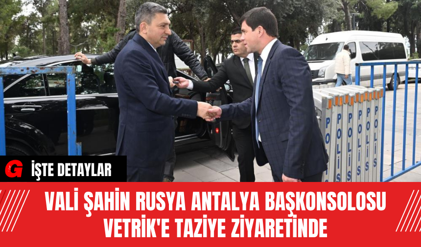 Vali Şahin Rusya Antalya Başkonsolosu Vetrik'e Taziye Ziyaretinde