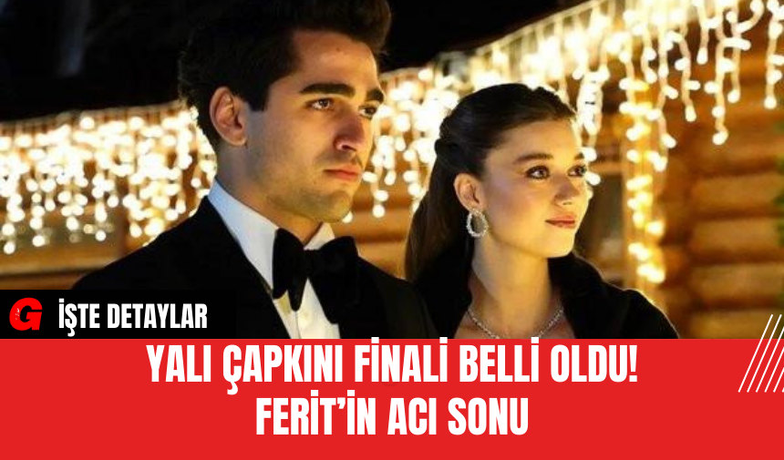 Yalı Çapkını Finali Belli Oldu! Ferit’in Acı Sonu