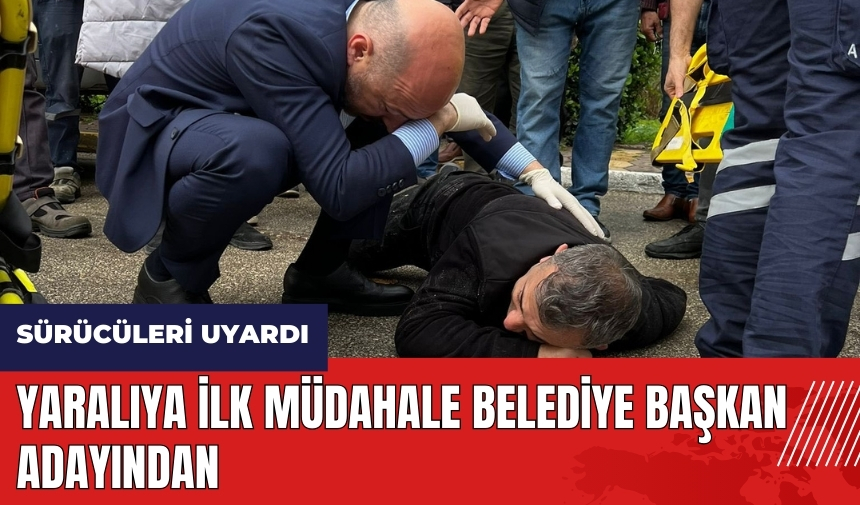 Yaralıya ilk müdahale belediye başkan adayından!