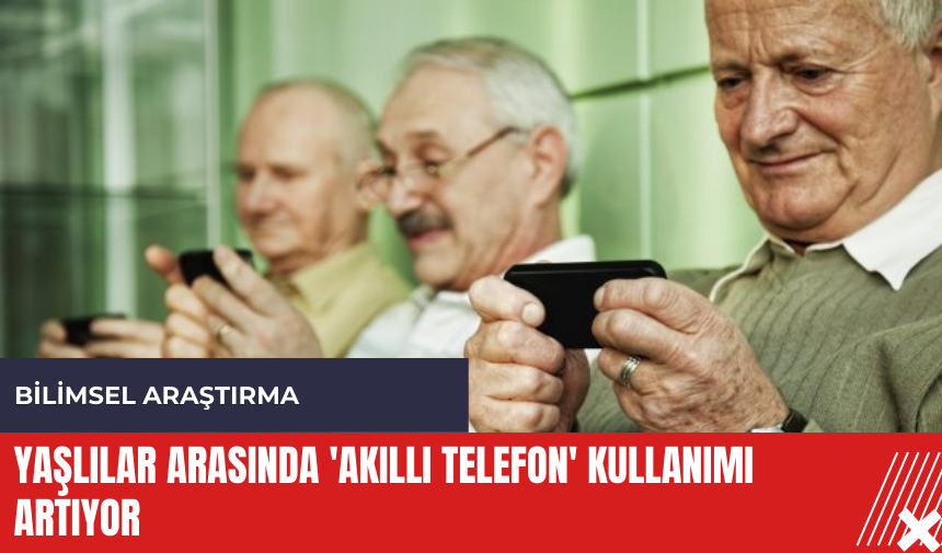 Yaşlılar arasında 'Akıllı Telefon' kullanımı artıyor