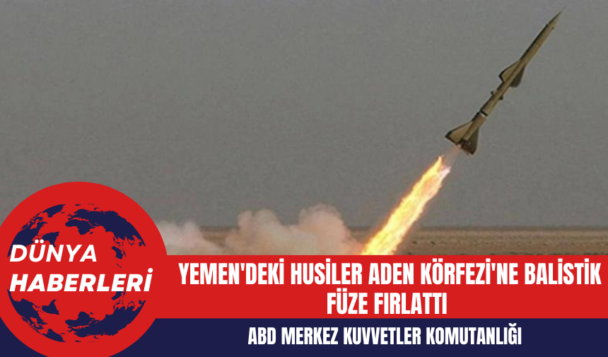 ABD Merkez Kuvvetler Komutanlığı: Yemen'deki Husiler Aden Körfezi'ne Balistik Füze Fırlattı