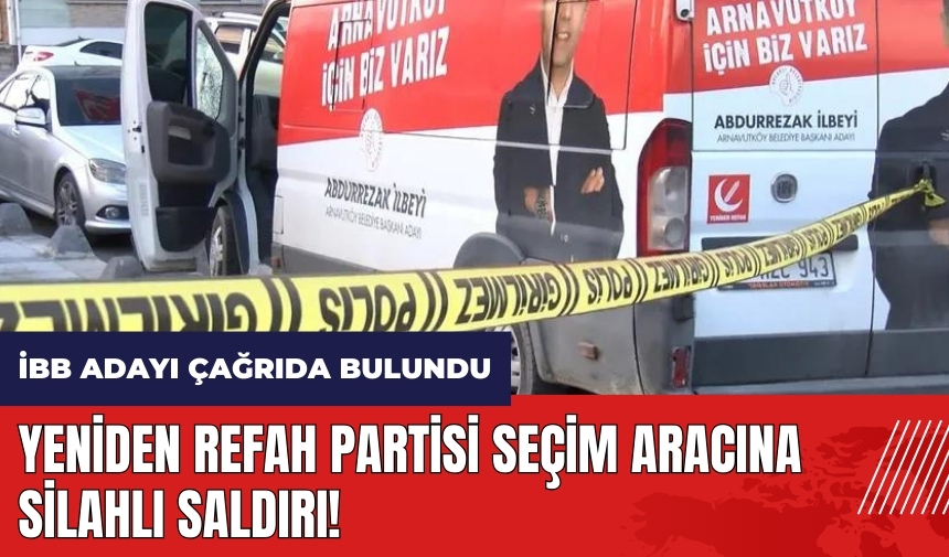 Yeniden Refah Partisi seçim aracına silahlı saldırı! İBB adayı çağrıda bulundu