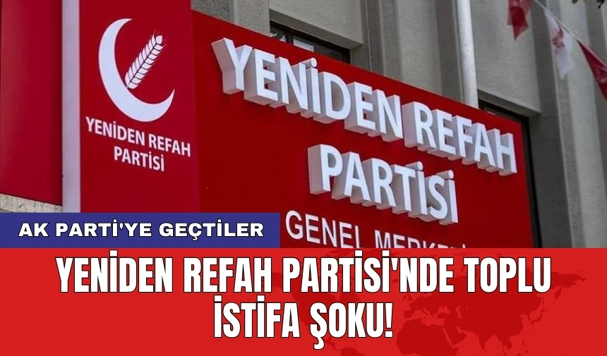 Yeniden Refah Partisi'nde toplu istifa şoku!