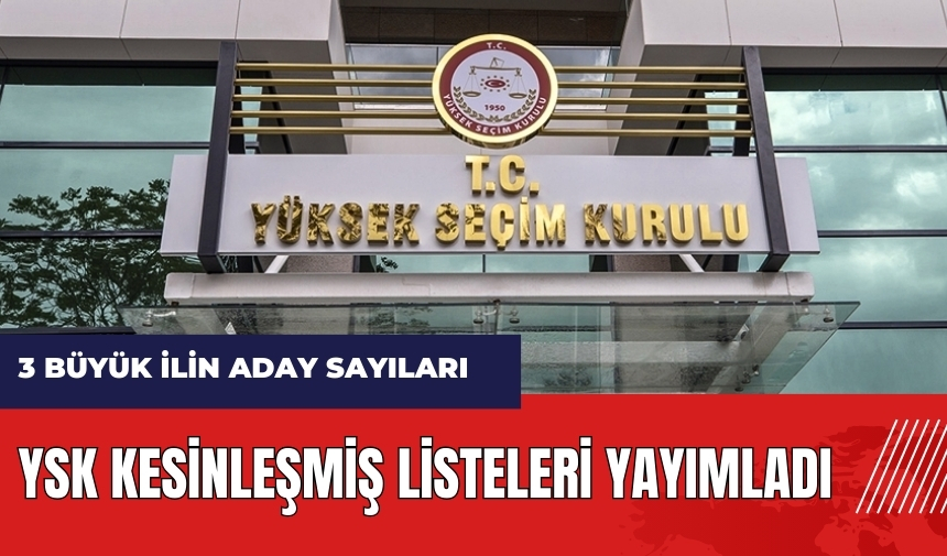 YSK kesinleşmiş listeleri yayımladı! İşte 3 büyük ilin aday sayıları