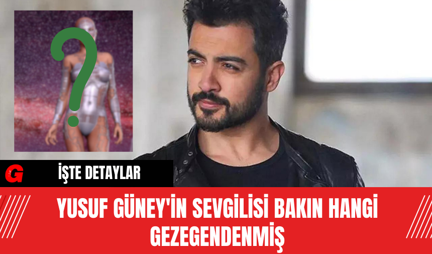 Yusuf Güney'in Sevgilisi Bakın Hangi Gezegendenmiş