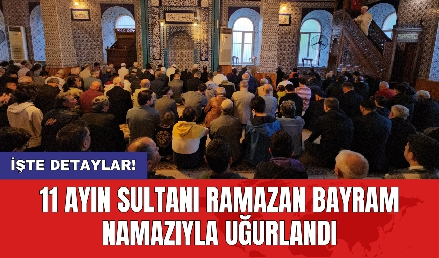 11 ayın sultanı Ramazan bayram namazıyla uğurlandı