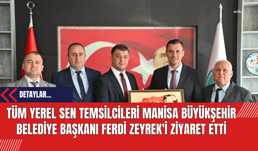 Tüm Yerel Sen Temsilcileri Manisa Büyükşehir Belediye Başkanı Ferdi Zeyrek'i Ziyaret Etti