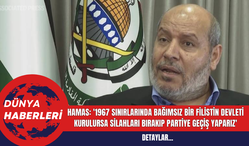 Hamas: '1967 Sınırlarında Bağımsız Bir Filistin Devleti Kurulursa Silahları Bırakıp Partiye Geçiş Yaparız'