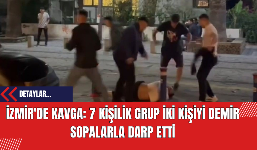 İzmir'de Kavga: 7 Kişilik Grup İki Kişiyi Demir Sopalarla Darp Etti