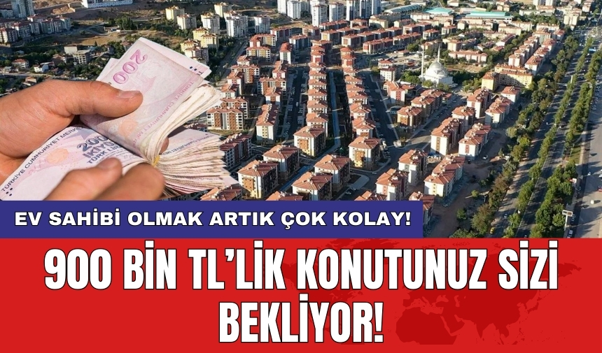 900 bin TL’lik konutunuz sizi bekliyor! Ev sahibi olmak artık çok kolay!