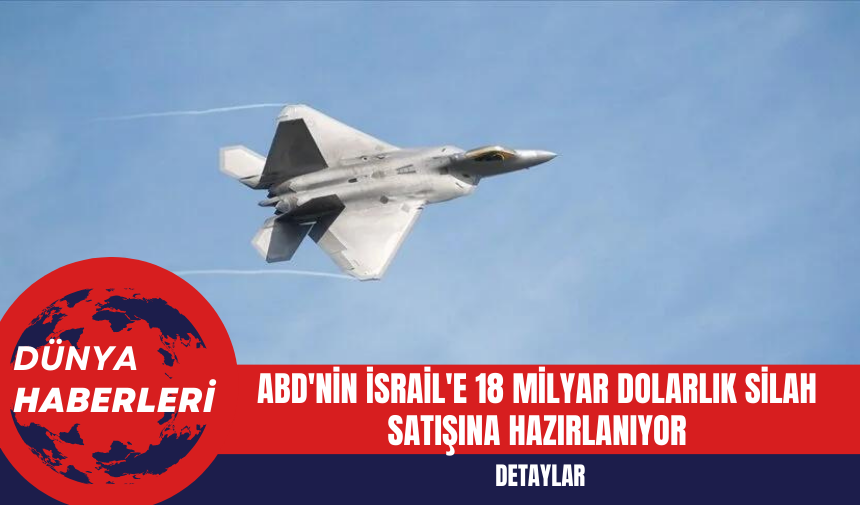 ABD'nin İsrail'e 18 Milyar Dolarlık Silah Satışına Hazırlanıyor