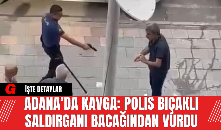 Adana’da Kavga: Polis Bıçaklı Saldırganı Bacağından Vurdu