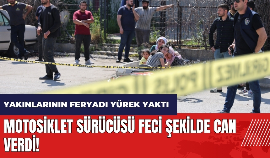 Adana'da motosiklet sürücüsü feci şekilde can verdi! Yakınlarının feryadı yürek yaktı