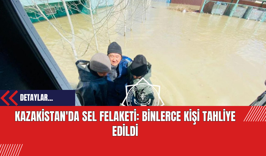 Kazakistan'da Sel Felaketi: Binlerce Kişi Tahliye Edildi