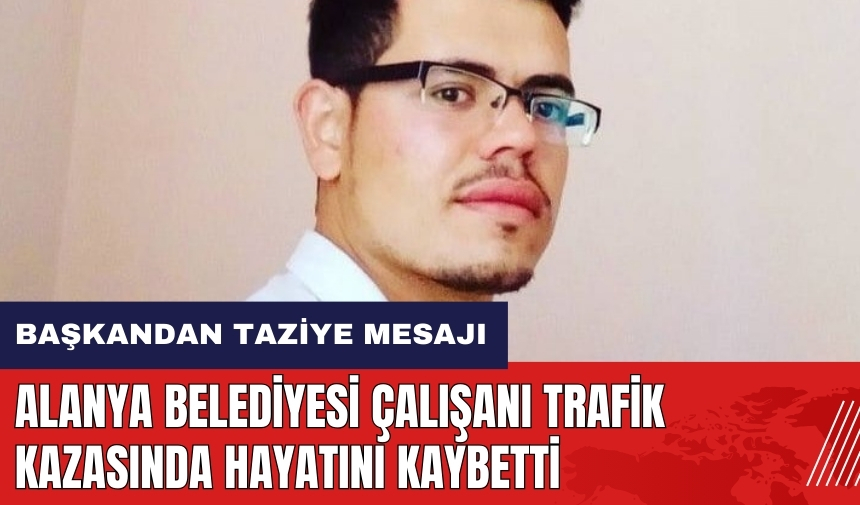 Alanya Belediyesi çalışanı trafik kazasında yaşamını yitirdi