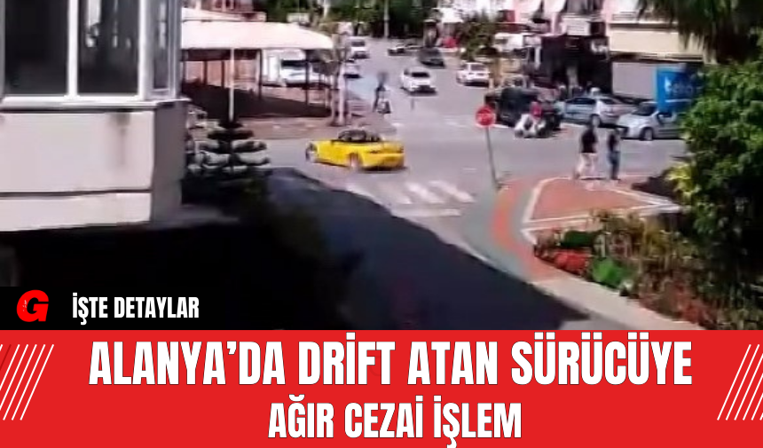 Alanya’da Drift Atan Sürücüye Ağır Cezai İşlem