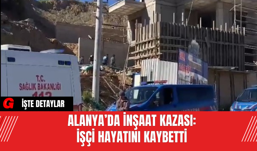 Alanya’da İnşaat Kazası: İşçi Hayatını Kaybetti