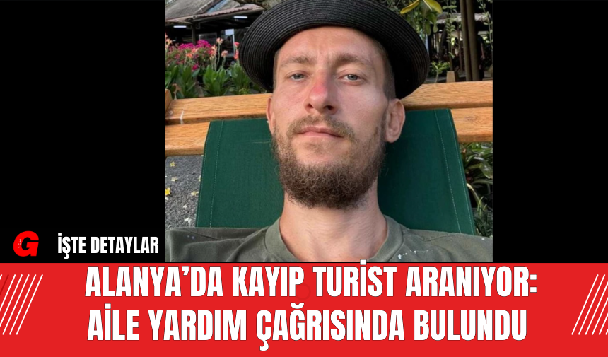 Alanya’da Kayıp Turist Aranıyor: Aile Yardım Çağrısında Bulundu