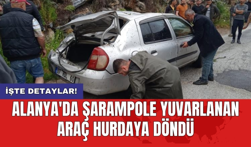 Alanya'da şarampole yuvarlanan araç hurdaya döndü