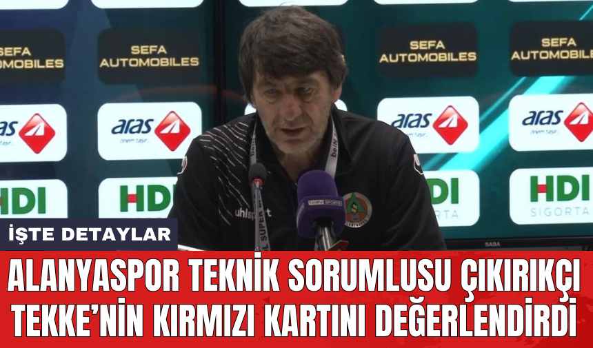 Alanyaspor Teknik Sorumlusu Çıkırıkçı Tekke’nin kırmızı kartını değerlendirdi