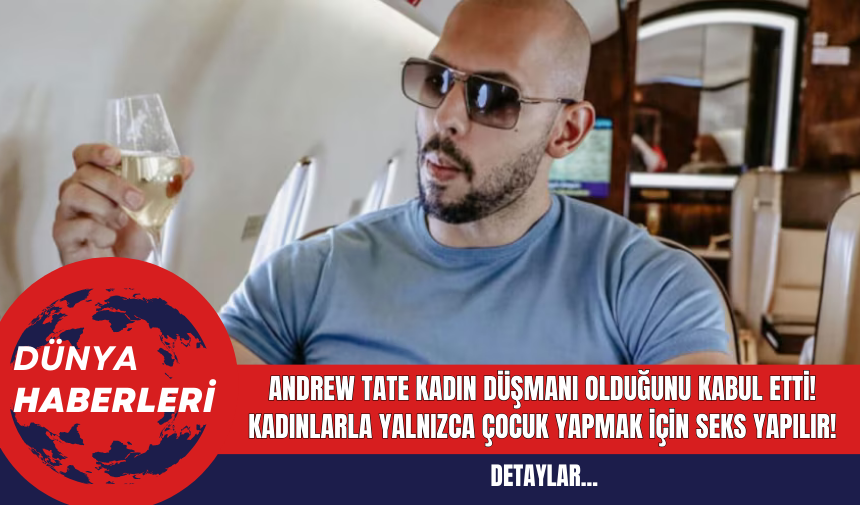 Andrew Tate Kadın Düşmanı Olduğunu Kabul Etti: Kadınlarla Yalnızca Çocuk Yapmak İçin Seks Yapılır