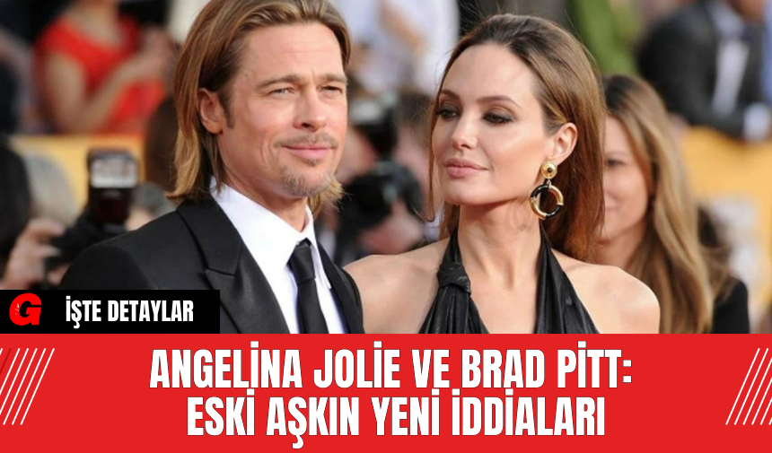 Angelina Jolie ve Brad Pitt: Eski Aşkın Yeni İddiaları