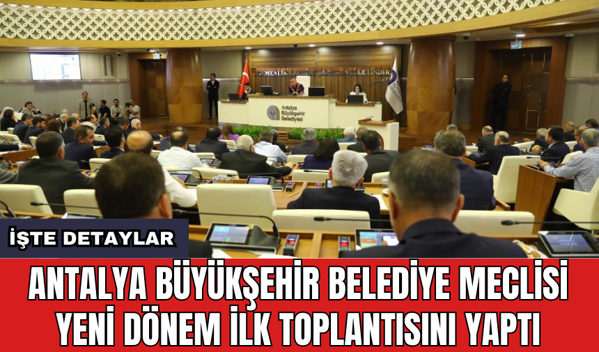 Antalya Büyükşehir Belediye Meclisi yeni dönem ilk toplantısını yaptı