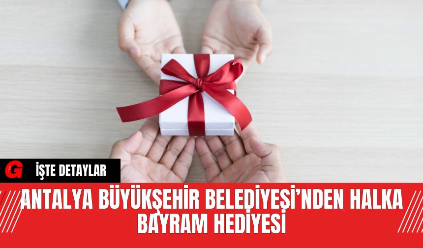 Antalya Büyükşehir Belediyesi’nden Halka Bayram Hediyesi