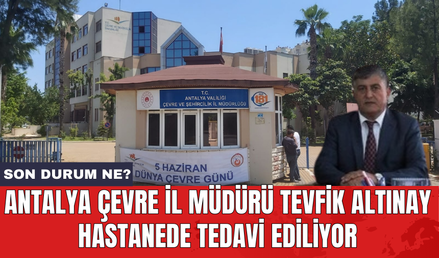 Antalya Çevre İl Müdürü Tevfik Altınay hastanede tedavi ediliyor