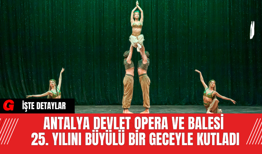 Antalya Devlet Opera ve Balesi 25. Yılını Büyülü Bir Geceyle Kutladı