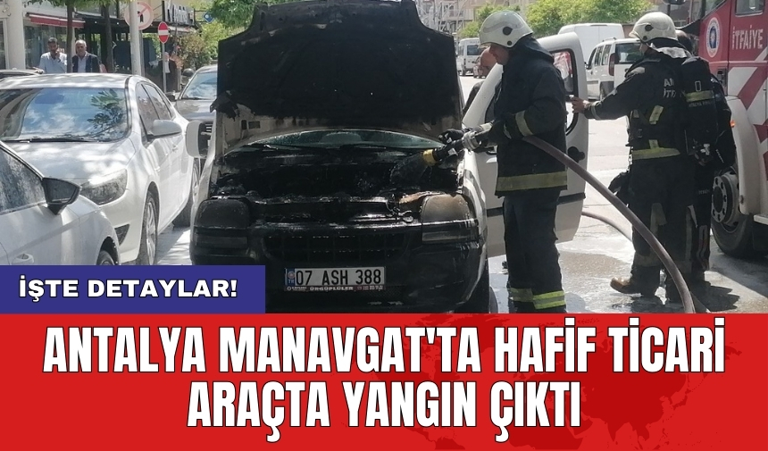 Antalya Manavgat'ta hafif ticari araçta yangın çıktı