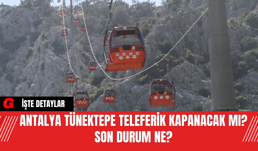 Antalya Tünektepe Teleferik Kapanacak Mı? Son Durum Ne?