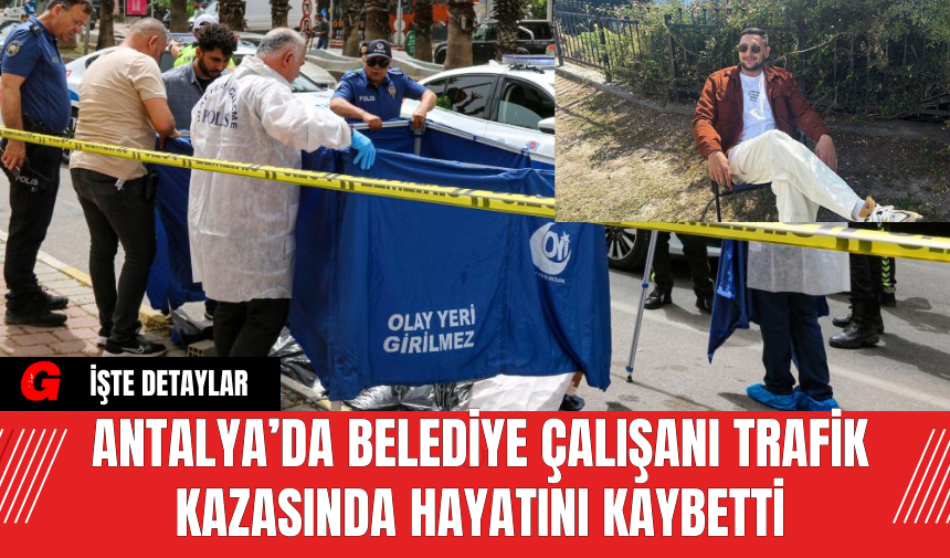 Antalya’da Belediye Çalışanı Trafik Kazasında Hayatını Kaybetti