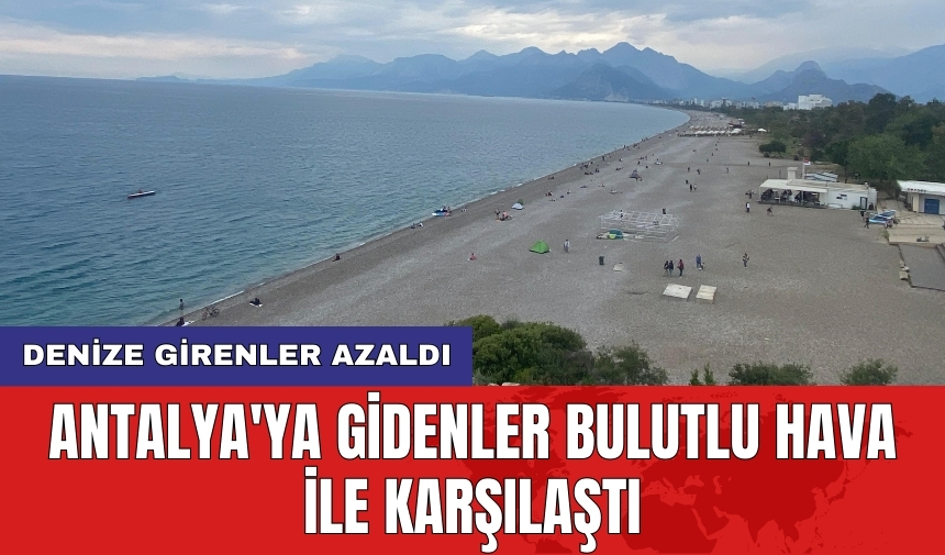 Antalya'ya gidenler bulutlu hava ile karşılaştı: Denize girenler azaldı