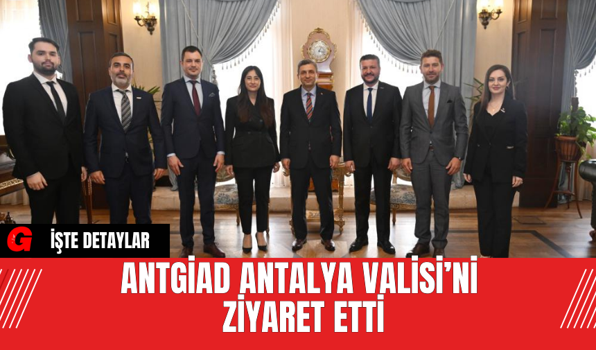 ANTGİAD Antalya Valisi’ni Ziyaret Etti