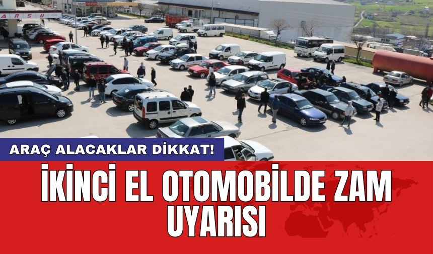 Araç alacaklar dikkat! İkinci el otomobilde zam uyarısı