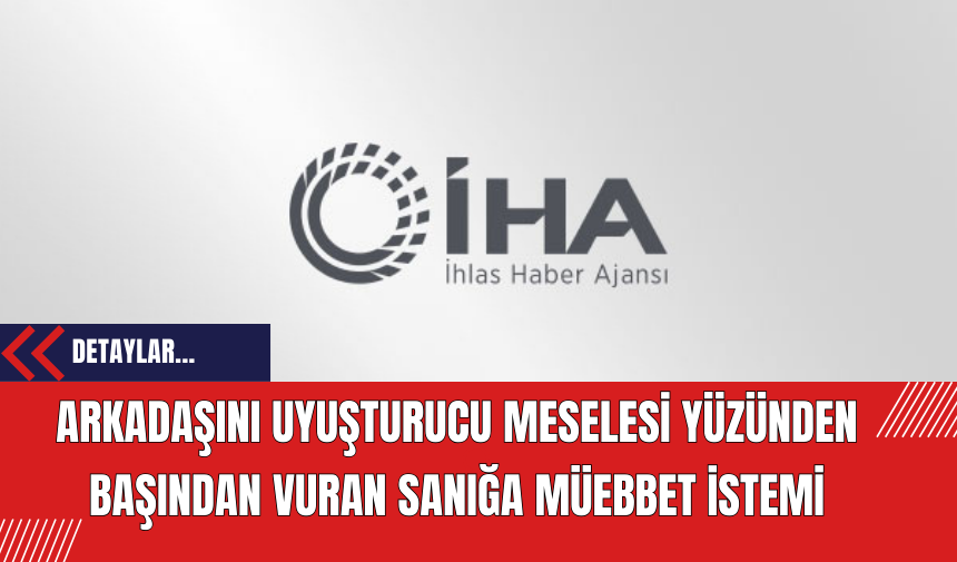 Arkadaşını uyuşturucu meselesi yüzünden başından vuran sanığa müebbet talebi