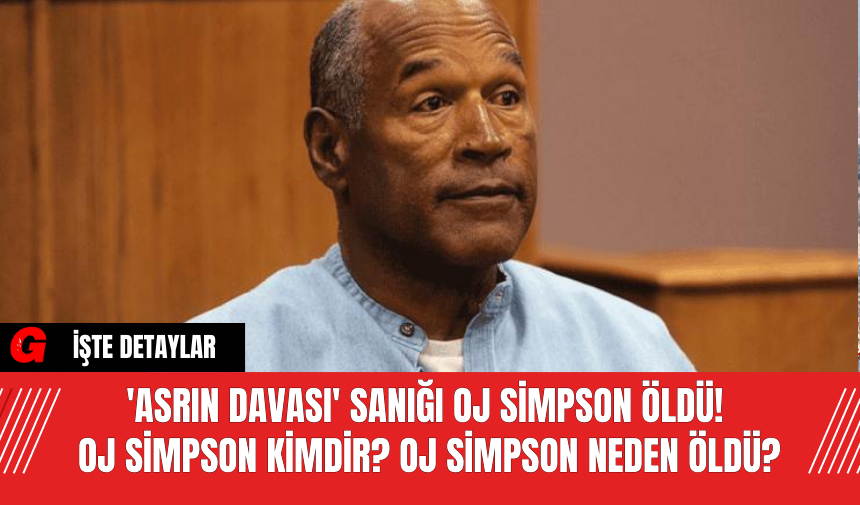 'Asrın Davası' sanığı OJ Simpson öldü! OJ Simpson Kimdir? OJ Simpson Neden Öldü?