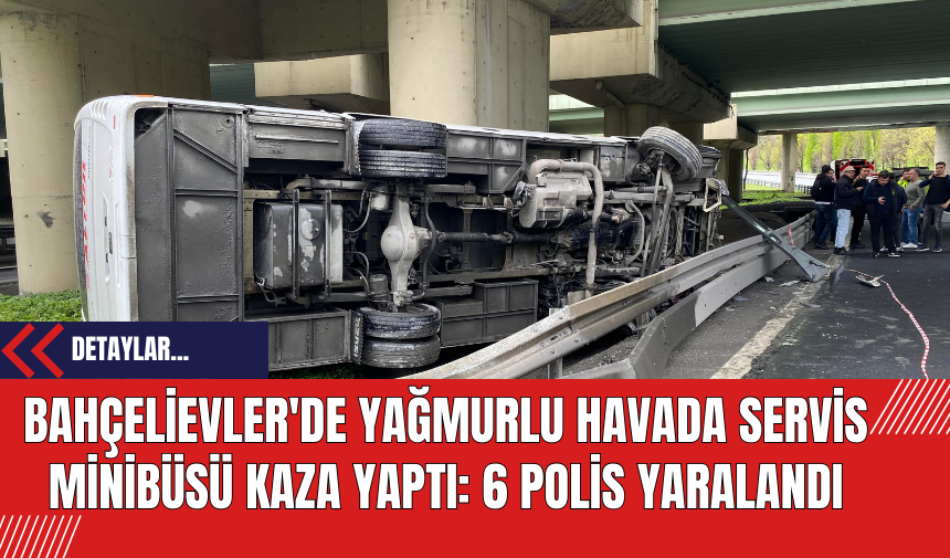 Bahçelievler'de Yağmurlu Havada Servis Minibüsü Kaza Yaptı: 6 Polis Yaralandı