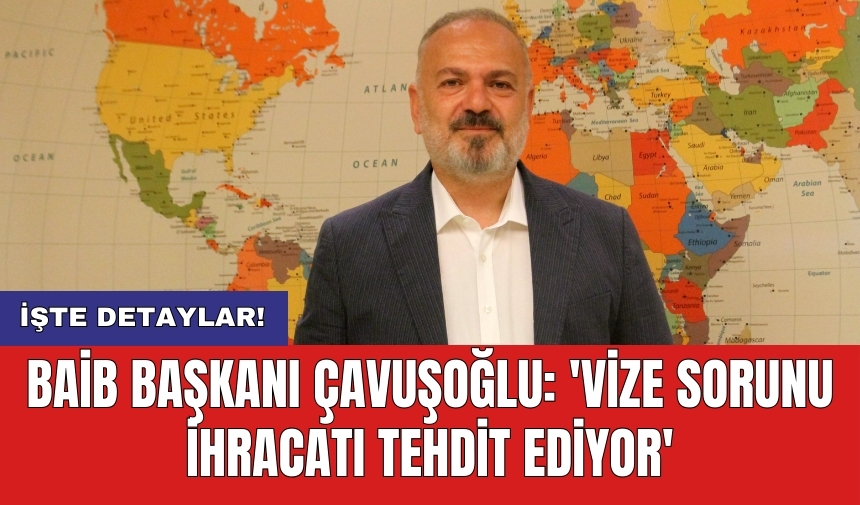 BAİB Başkanı Çavuşoğlu: 'Vize sorunu ihracatı tehdit ediyor'