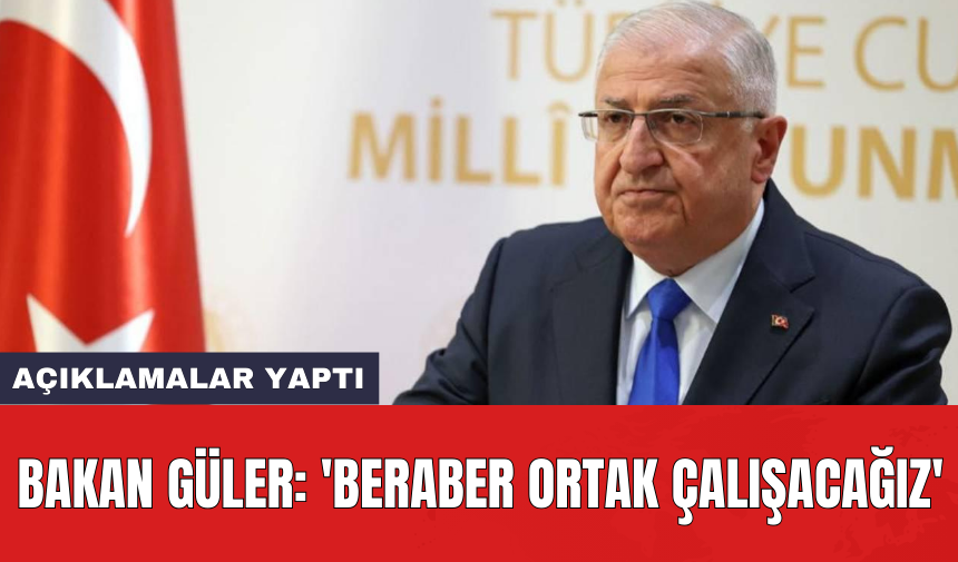 Bakan Güler: 'Beraber ortak çalışacağız'