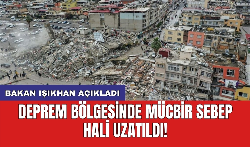 Bakan Işıkhan açıkladı: Deprem bölgesinde mücbir sebep hâli uzatıldı!